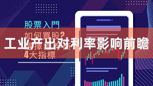 工业产出对利率影响前瞻