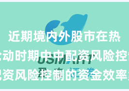 近期境内外股市在热点快速轮动时期中中配资风险控制的资金效率案