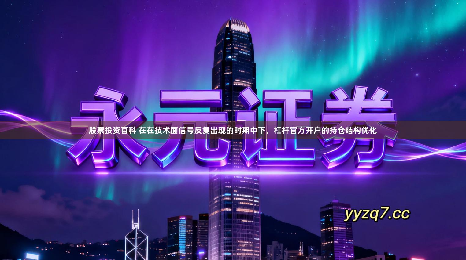 股票投资百科 在在技术面信号反复出现的时期中下，杠杆官方开户的持仓结构优化