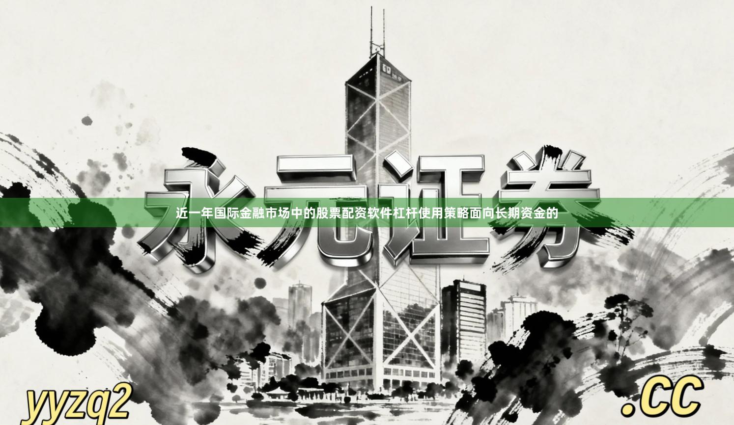 近一年国际金融市场中的股票配资软件杠杆使用策略面向长期资金的
