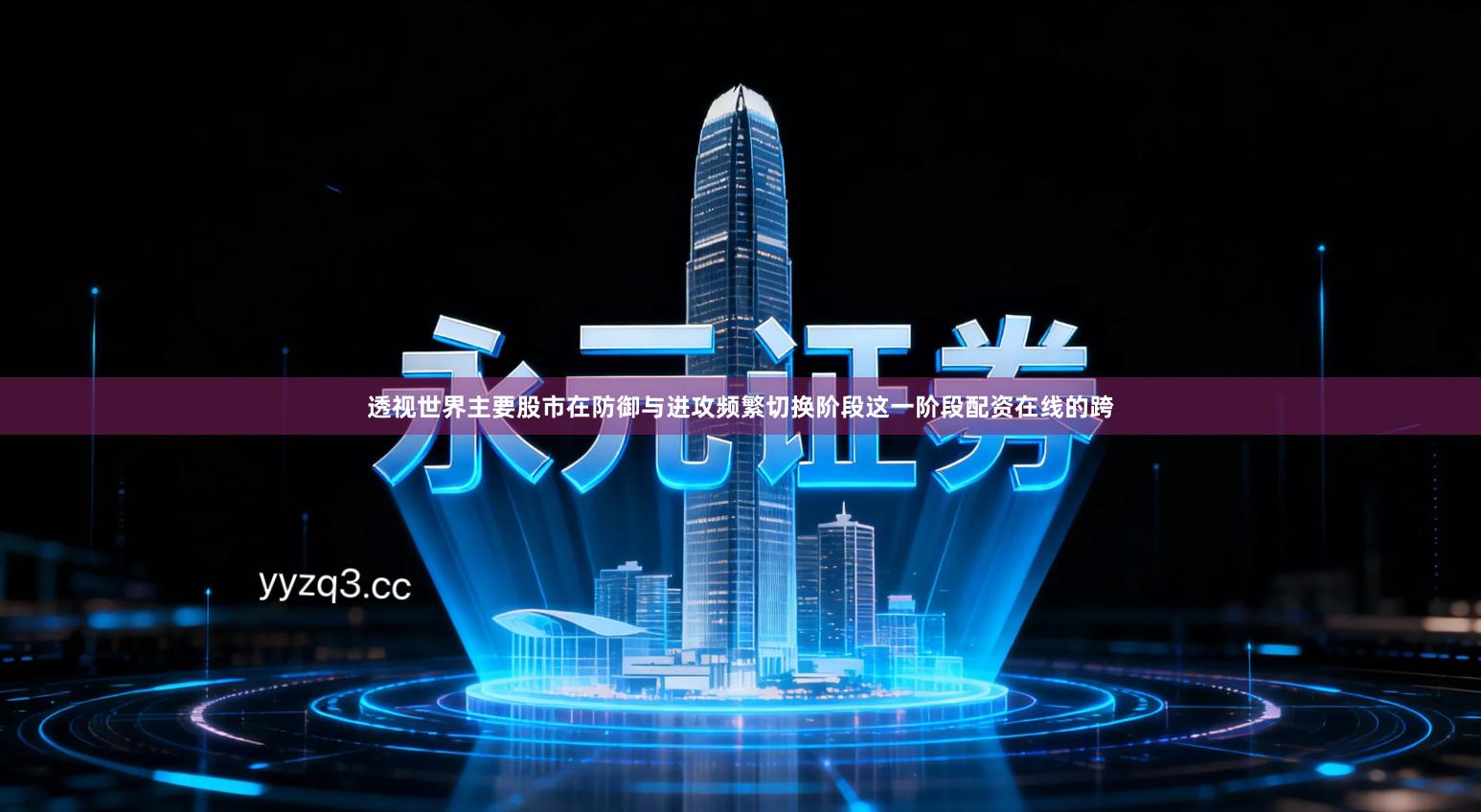 透视世界主要股市在防御与进攻频繁切换阶段这一阶段配资在线的跨