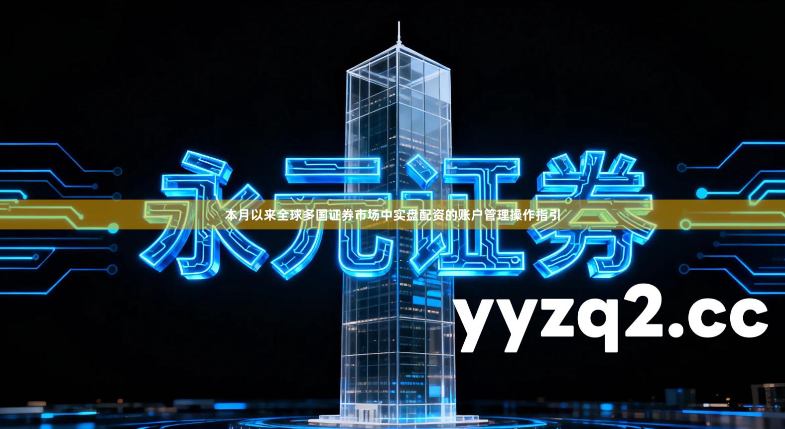 本月以来全球多国证券市场中实盘配资的账户管理操作指引