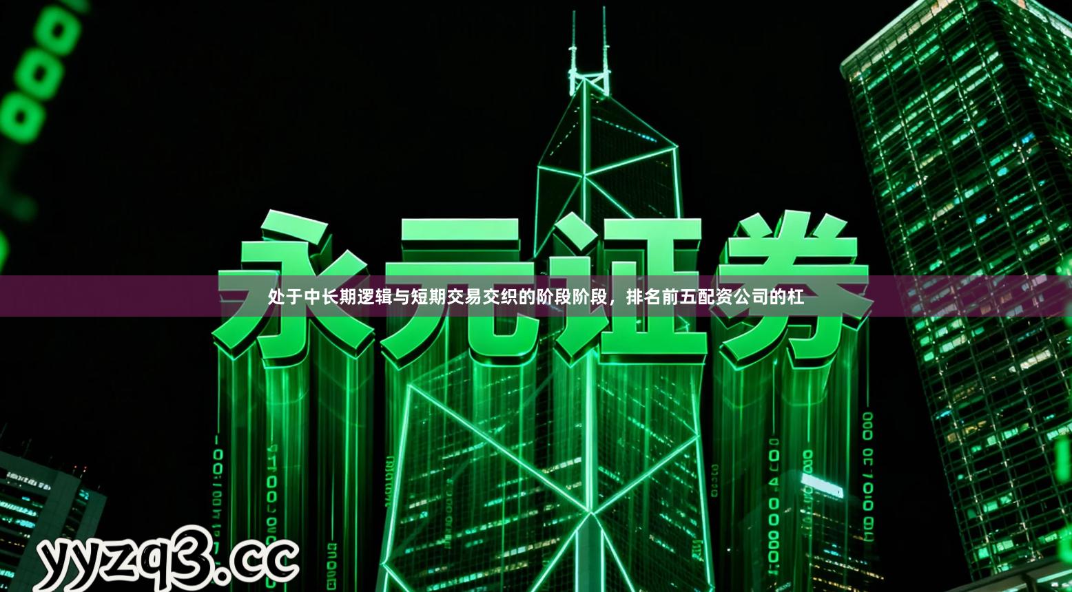 处于中长期逻辑与短期交易交织的阶段阶段，排名前五配资公司的杠