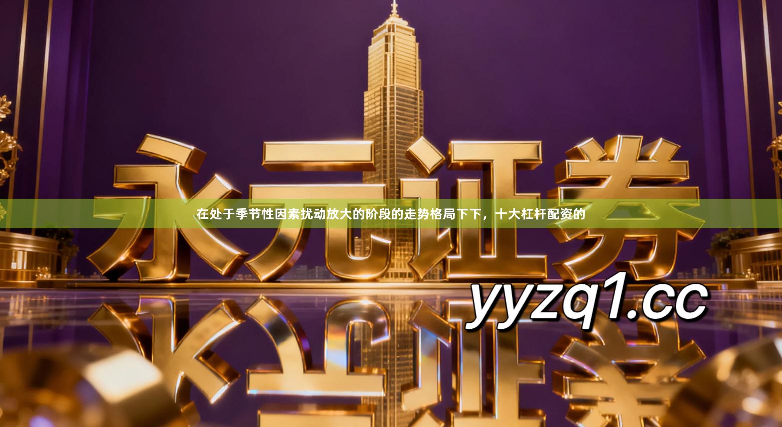 在处于季节性因素扰动放大的阶段的走势格局下下，十大杠杆配资的